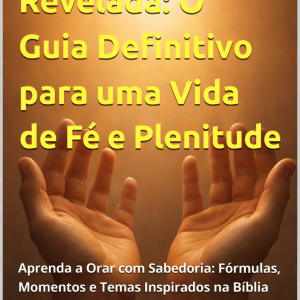Oração Revelada: O Guia Definitivo para uma Vida de Fé e Plenitude